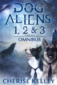 Title: Dog Aliens 1, 2 & 3 (A Dog Story), Author: Cherise Kelley