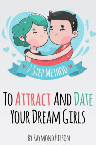Title: How To Date Right - The 7 Step Method To Attract And Date Your Dream Girls, Author: Raymond Hilson