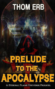 Title: Prelude to the Apocalypse (Eternal Flame Universe, #0), Author: Thom Erb