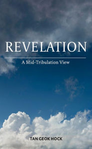 Title: Revelation: A Mid-Tribulation View, Author: Geok Hock Tan