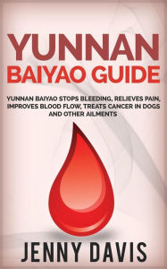 Title: Yunnan Baiyao Guide: Yunnan Baiyao Stops Bleeding, Relieves Pain, Improves Blood Flow, Treats Cancer in Dogs and Other Ailments, Author: Jenny Davis