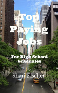 Title: TOP PAYING JOBS FOR HIGH SCHOOL GRADUATES, Author: Shari Fischer