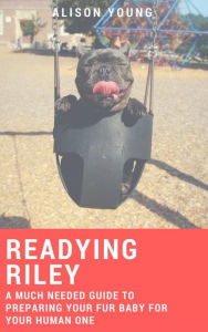 Title: Readying Riley: A Much Needed Guide to Preparing Your Fur Baby for Your Human One, Author: Alison Young