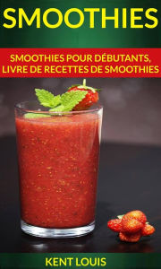 Title: Smoothies : Smoothies pour débutants, livre de recettes de smoothies, Author: Kent Louis