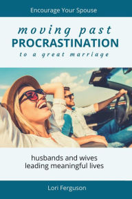 Title: Moving Past Procrastination to a Great Marriage: Encourage Your Spouse, Author: Lori Ferguson