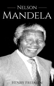 Title: Nelson Mandela: A Life From Beginning to End, Author: Henry Freeman