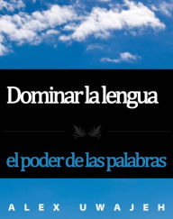 Title: Dominar la lengua: el poder de las palabras, Author: Alex Uwajeh