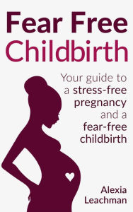 Title: Fear Free Childbirth, Author: Alexia Leachman