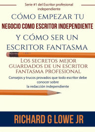 Title: cómo empezar tu negocio como escritor independiente y cómo ser un escritor fantasma, Author: Richard G Lowe Jr