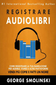 Title: Come registrare il tuo audiolibro per Audible, iTunes, ed altre piattaforme, Author: George Smolinski