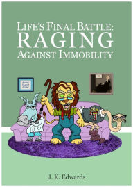 Title: Life's Final Battle: Raging Against Immobility, Author: J. K. Edwards