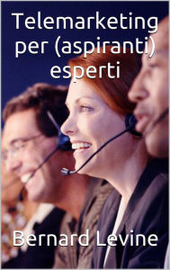 Title: Telemarketing per (aspiranti) esperti, Author: Bernard Levine