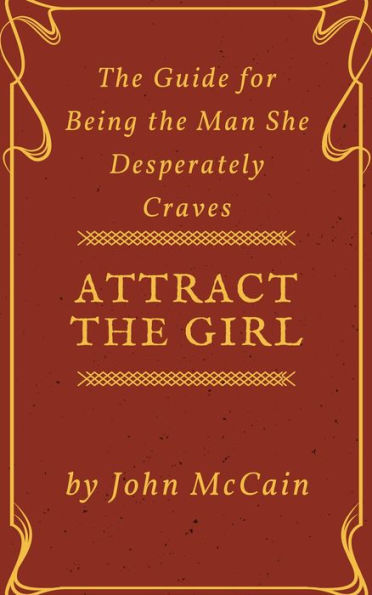 Attract the Girl: The Guide for Being the Man She Desperately Craves (Attract Women and Dating Tips for Men, #1)