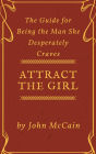 Attract the Girl: The Guide for Being the Man She Desperately Craves (Attract Women and Dating Tips for Men, #1)