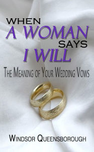 Title: When A Woman Says I Will: The Meaning of Your Wedding Vows, Author: Windsor Queensborough