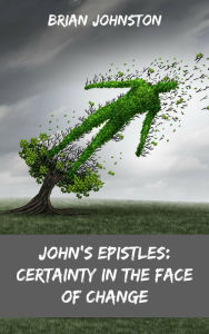 Title: John's Epistles - Certainty in the Face of Change, Author: Brian Johnston