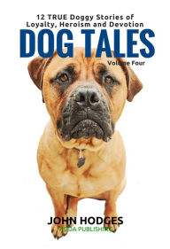 Title: Dog Tales Vol 4: 12 TRUE Dog Stories of Loyalty, Heroism and Devotion, Author: John Hodges