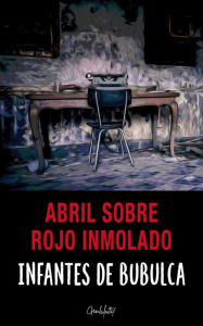 Title: Abril sobre rojo inmolado, Author: ANTONIO MANUEL INFANTES DE BUBULCA