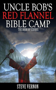 Title: Uncle Bob's Red Flannel Bible Camp - The Book of Exodus, Author: Steve Vernon