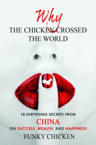 Title: Why the Chicken Crossed the World: 18 Surprising Secrets from China on Success, Wealth, and Happiness, Author: Funky Chicken