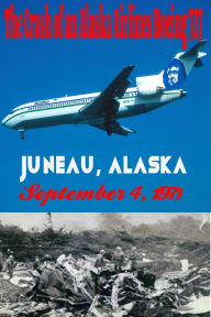 Title: The Crash of an Alaska Airlines Boeing 727 Juneau, Alaska September 4, 1971, Author: Robert Grey Reynolds Jr