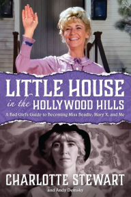 Title: 3.1 - Little House in the Hollywood Hills: A Bad Girl's Guide to Becoming Miss Beadle, Mary X, and Me, Author: Charlotte Stewart