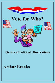 Title: Vote for Who? Quotes of Political Observations, Author: Arthur Brooks Jr