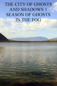 Title: The City of Ghosts and Shadows 1: Season of Ghosts in the Fog, Author: Nathan  Ward