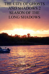 Title: The City of Ghosts and Shadows 2: Season of the Long Shadows, Author: Nathan  Ward