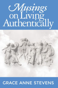 Title: Musings on Living Authentically, Author: Grace Anne Stevens