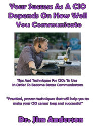 Title: Your Success As A CIO Depends On How Well You Communicate, Author: Jim Anderson