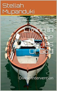 Title: Living In The Miracles Of God: Divine Intervention, Author: Stellah Mupanduki