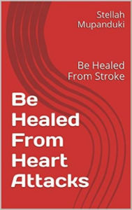 Title: Be Healed From Heart Attacks: Be Healed From Stroke, Author: Stellah Mupanduki