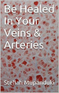 Title: Be Healed In Your Veins & Arteries, Author: Stellah Mupanduki