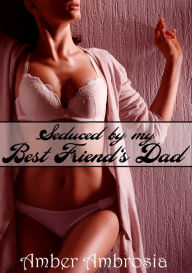 Title: Seduced by my Best Friend's Dad, Author: Amber Ambrosia