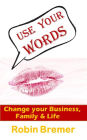 Use Your Words-Change Your Business, Family and Life