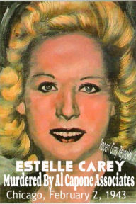 Title: Estelle Carey Murdered By Al Capone Associates, Author: Robert Grey Reynolds Jr