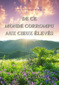 Title: Sermons sur l'Evangile de Marc (II) - DE CE MONDE CORROMPU AUX CIEUX ELEVES, Author: Paul C. Jong