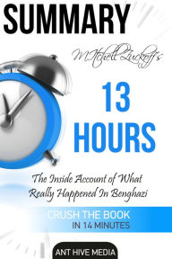 Title: Mitchell Zuckoff's 13 Hours: The Inside Account of What Really Happened in Benghazi Summary, Author: Ant Hive Media