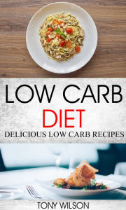 Title: Low Carb Diet: Delicious Low Carb Recipes, Author: Tony Wilson