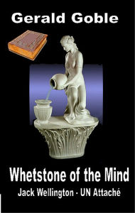 Title: Whetstone of the Mind: Jack Wellington UN Attaché, Author: Gerald Goble