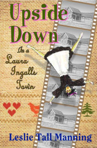 Title: Upside Down in a Laura Ingalls Town, Author: Leslie Tall Manning