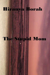 Title: The Stupid Mom, Author: Hiranya Borah