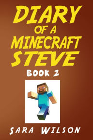 Title: Diary of a Minecraft Steve (Book 2): The Amazing Minecraft World Told by a Hero Minecraft Steve, Author: Sara Wilson