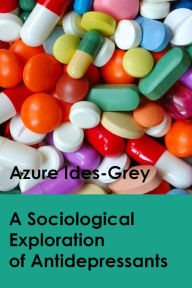Title: A Sociological Exploration of Antidepressants, Author: Azure Ides-Grey