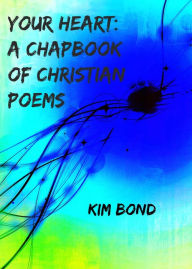 Title: Your Heart: A Chapbook of Christian Poems, Author: Kim Bond