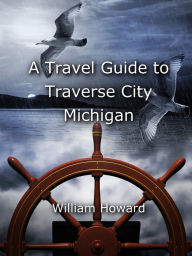 Title: A Travel Guide to Traverse City, Michigan, Author: William Howard