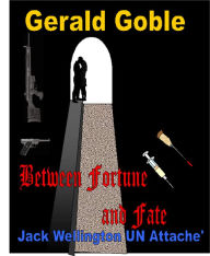 Title: Between Fortune and Fate: Jack Wellington UN Attaché, Author: Gerald Goble