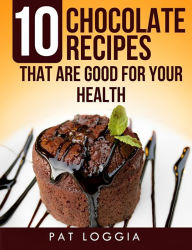 Title: 10 Chocolate Recipes That Are Good For Your Health (Take Care Of Your Self) Book 5, Author: Pat Loggia