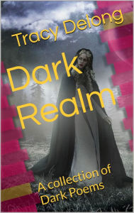 Title: Dark Realm A collection of dark poems, Author: Tracy Lynn Delong